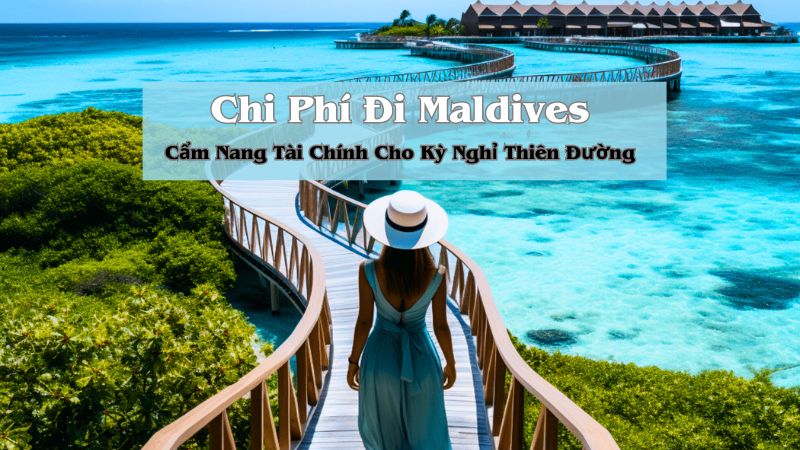 Chi Phí Đi Maldives: Cẩm Nang Tài Chính Cho Kỳ Nghỉ Thiên Đường